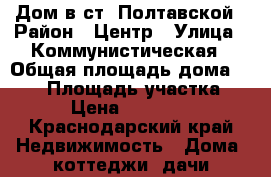 Дом в ст. Полтавской › Район ­ Центр › Улица ­ Коммунистическая › Общая площадь дома ­ 120 › Площадь участка ­ 500 › Цена ­ 3 500 000 - Краснодарский край Недвижимость » Дома, коттеджи, дачи продажа   